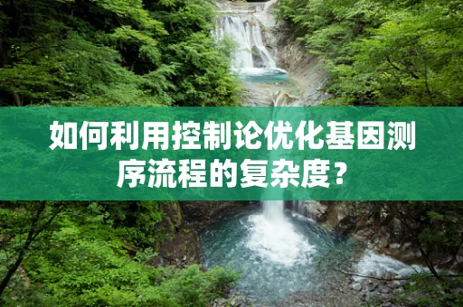 如何利用控制论优化基因测序流程的复杂度？