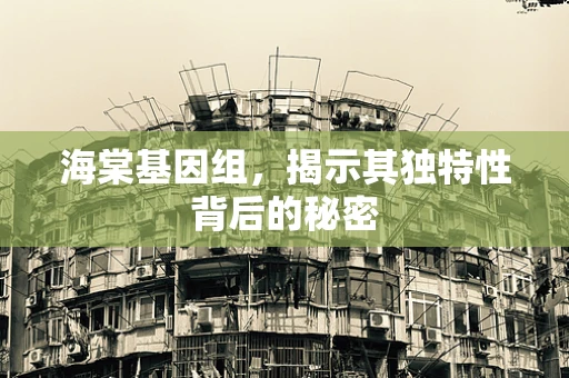 海棠基因组，揭示其独特性背后的秘密