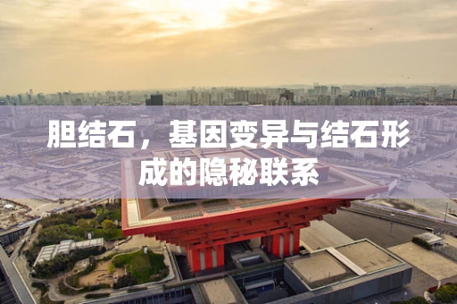 胆结石，基因变异与结石形成的隐秘联系