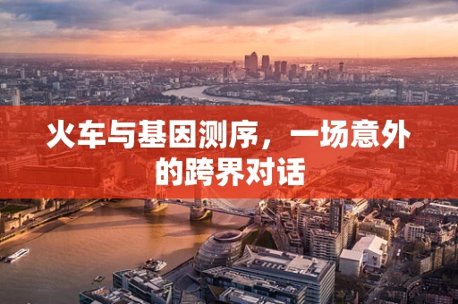 火车与基因测序，一场意外的跨界对话
