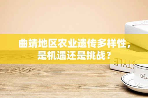 曲靖地区农业遗传多样性，是机遇还是挑战？