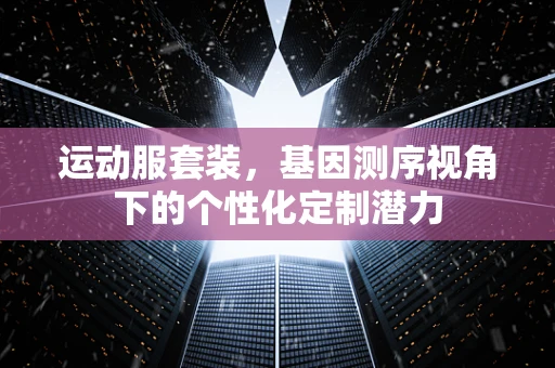 运动服套装，基因测序视角下的个性化定制潜力