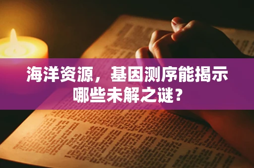 海洋资源，基因测序能揭示哪些未解之谜？