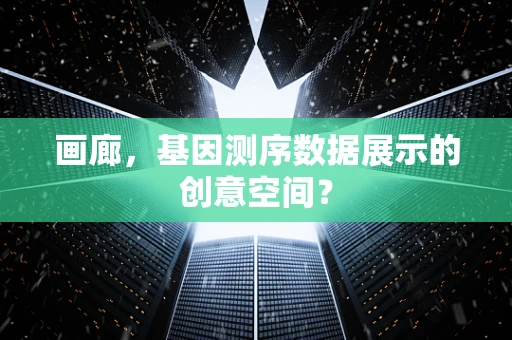 画廊，基因测序数据展示的创意空间？