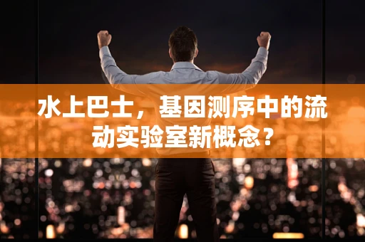 水上巴士，基因测序中的流动实验室新概念？