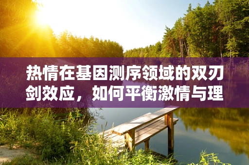 热情在基因测序领域的双刃剑效应，如何平衡激情与理性？