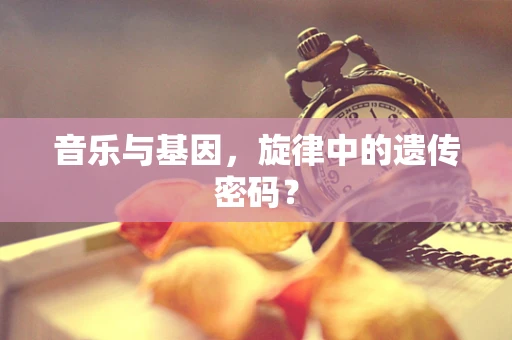 音乐与基因，旋律中的遗传密码？
