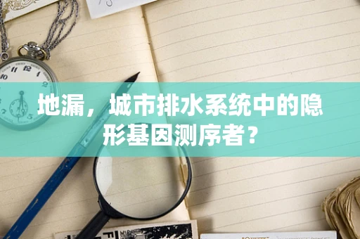 地漏，城市排水系统中的隐形基因测序者？