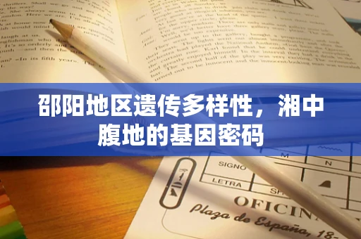 邵阳地区遗传多样性，湘中腹地的基因密码