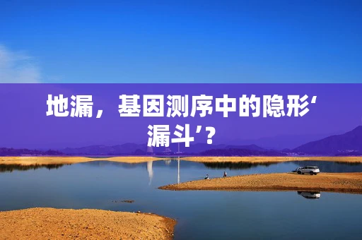 地漏，基因测序中的隐形‘漏斗’？