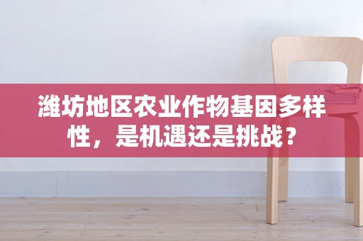 潍坊地区农业作物基因多样性，是机遇还是挑战？