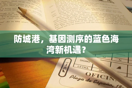 防城港，基因测序的蓝色海湾新机遇？