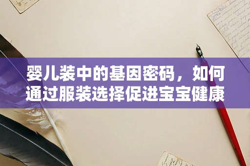 婴儿装中的基因密码，如何通过服装选择促进宝宝健康成长？