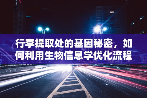行李提取处的基因秘密，如何利用生物信息学优化流程效率？