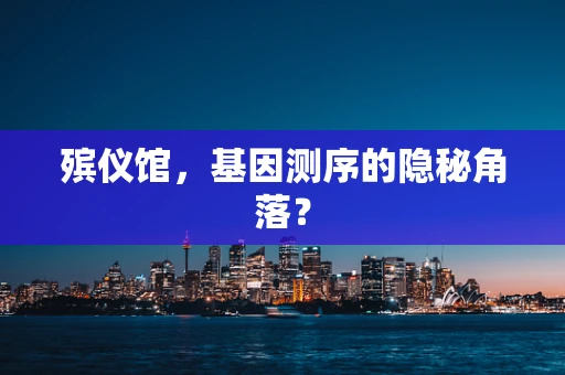 殡仪馆，基因测序的隐秘角落？