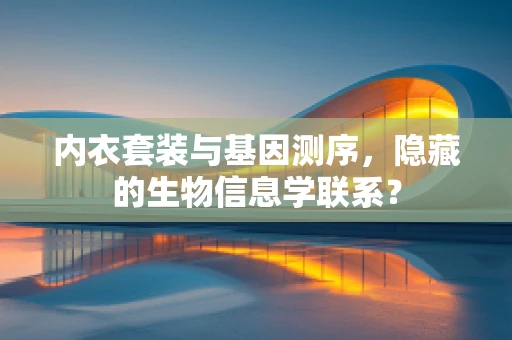 内衣套装与基因测序，隐藏的生物信息学联系？