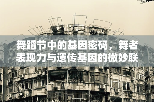 舞蹈节中的基因密码，舞者表现力与遗传基因的微妙联系