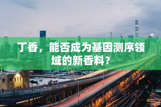 丁香，能否成为基因测序领域的新香料？