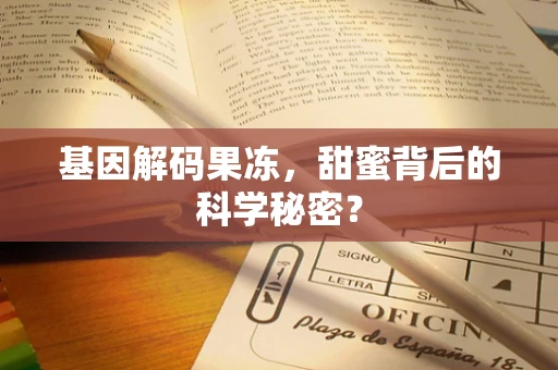 基因解码果冻，甜蜜背后的科学秘密？