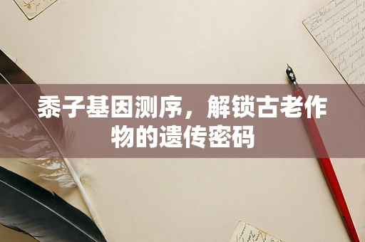 黍子基因测序，解锁古老作物的遗传密码