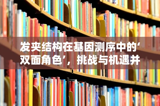 发夹结构在基因测序中的‘双面角色’，挑战与机遇并存