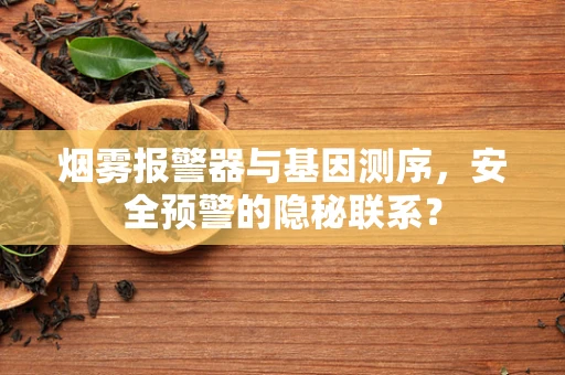 烟雾报警器与基因测序，安全预警的隐秘联系？