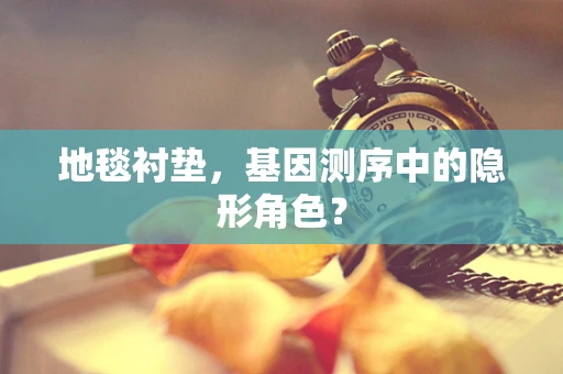 地毯衬垫，基因测序中的隐形角色？