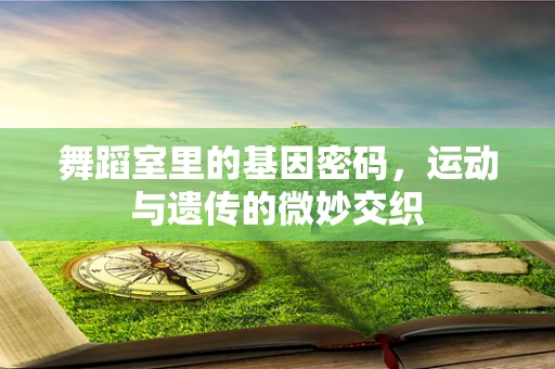 舞蹈室里的基因密码，运动与遗传的微妙交织