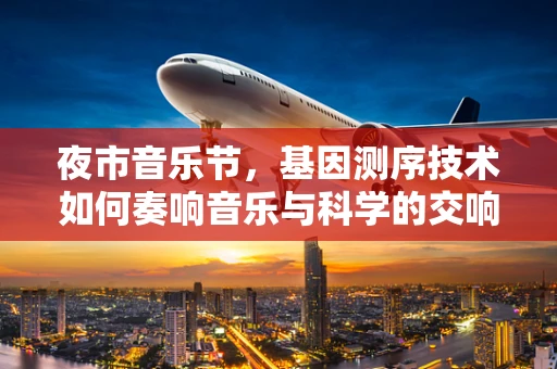 夜市音乐节，基因测序技术如何奏响音乐与科学的交响曲？
