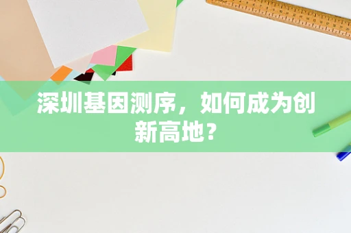 深圳基因测序，如何成为创新高地？