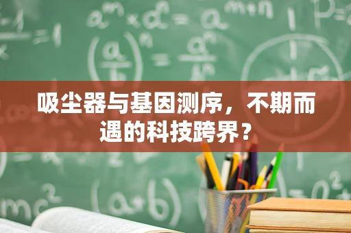 吸尘器与基因测序，不期而遇的科技跨界？