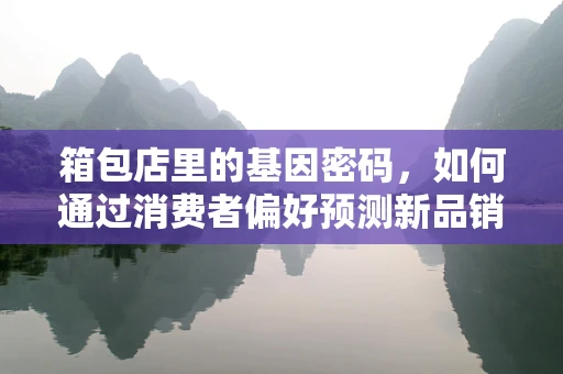箱包店里的基因密码，如何通过消费者偏好预测新品销售？
