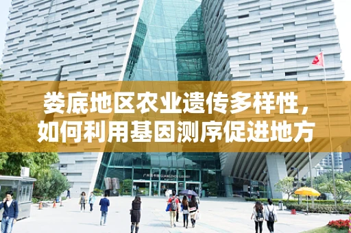 娄底地区农业遗传多样性，如何利用基因测序促进地方特色作物保护？