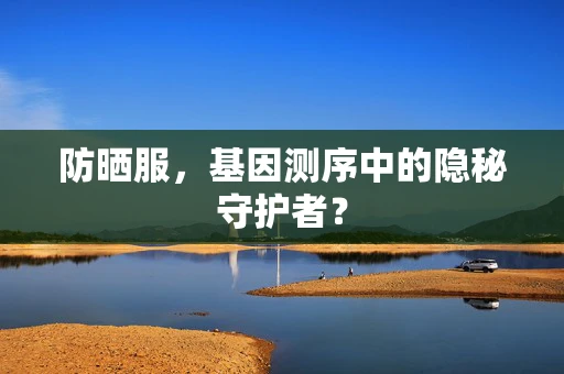 防晒服，基因测序中的隐秘守护者？
