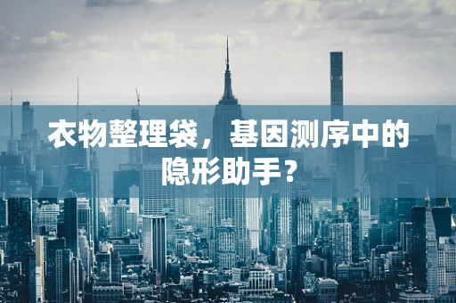 衣物整理袋，基因测序中的隐形助手？