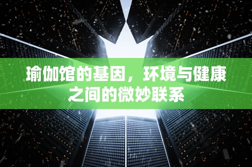 瑜伽馆的基因，环境与健康之间的微妙联系