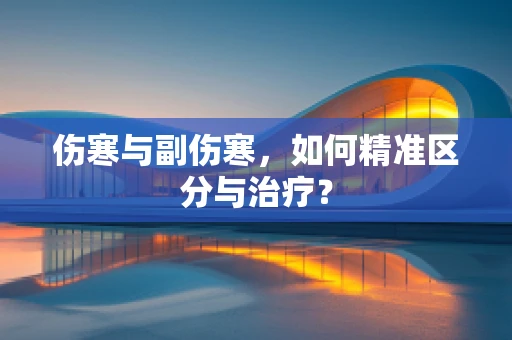 伤寒与副伤寒，如何精准区分与治疗？