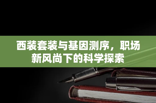 西装套装与基因测序，职场新风尚下的科学探索