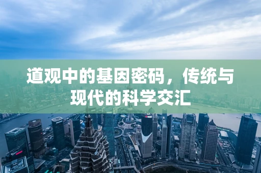 道观中的基因密码，传统与现代的科学交汇