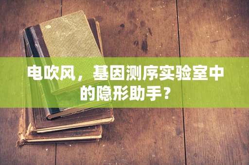 电吹风，基因测序实验室中的隐形助手？