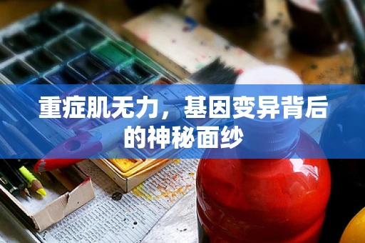 重症肌无力，基因变异背后的神秘面纱