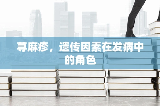 荨麻疹，遗传因素在发病中的角色