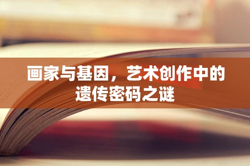 画家与基因，艺术创作中的遗传密码之谜