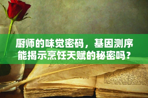 厨师的味觉密码，基因测序能揭示烹饪天赋的秘密吗？