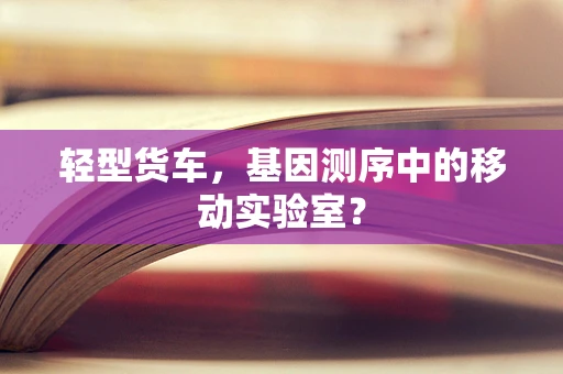 轻型货车，基因测序中的移动实验室？
