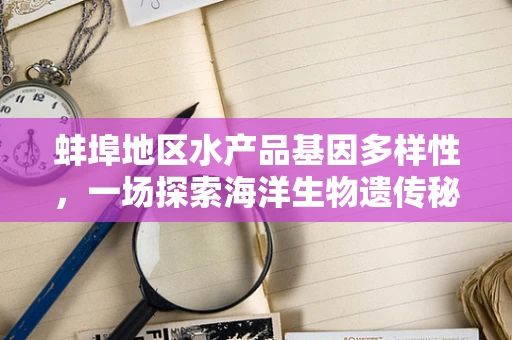 蚌埠地区水产品基因多样性，一场探索海洋生物遗传秘密的旅程