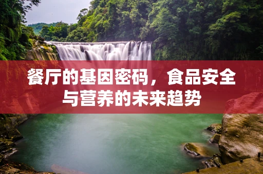 餐厅的基因密码，食品安全与营养的未来趋势