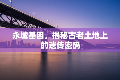 永城基因，揭秘古老土地上的遗传密码