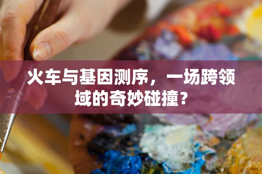 火车与基因测序，一场跨领域的奇妙碰撞？