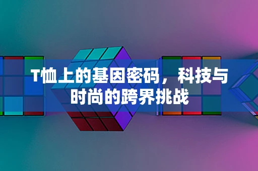T恤上的基因密码，科技与时尚的跨界挑战